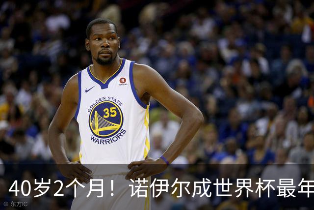 40岁2个月！诺伊尔成世界杯最年长德国球员 参赛5届+20场平纪录